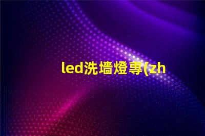 led洗墻燈專(zhuān)業(yè)廠家揭示行業(yè)領(lǐng)先技術(shù)與服務(wù)的頂尖之選