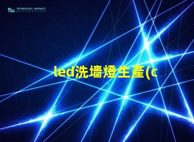 led洗墻燈生產(chǎn)廠家專業(yè)品質(zhì)與創(chuàng)新設(shè)計(jì)的選擇