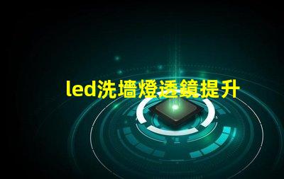 led洗墻燈透鏡提升照明效果的關(guān)鍵組件
