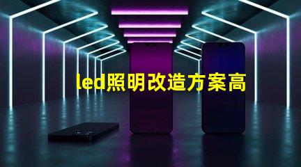 led照明改造方案高效節(jié)能的照明升級選擇