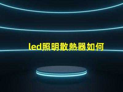 led照明散熱器如何優(yōu)化散熱器提升LED光源效率