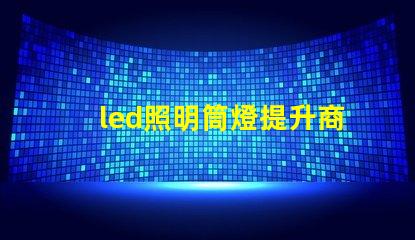 led照明筒燈提升商業(yè)空間照明效率的最佳選擇