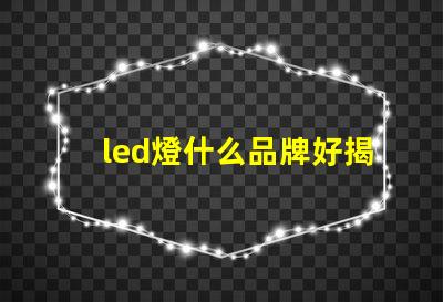 led燈什么品牌好揭秘市場(chǎng)上最受歡迎的LED品牌