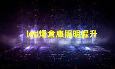 led燈倉庫照明提升倉庫效率的照明解決方案