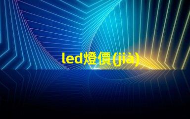 led燈價(jià)格一般多少揭示不同種類LED燈的價(jià)格區(qū)間