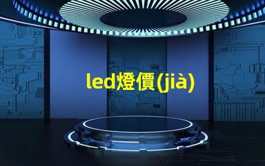 led燈價(jià)格表揭示行業(yè)內(nèi)最新價(jià)格趨勢(shì)