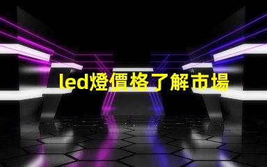 led燈價格了解市場動態(tài)與最佳采購時機(jī)