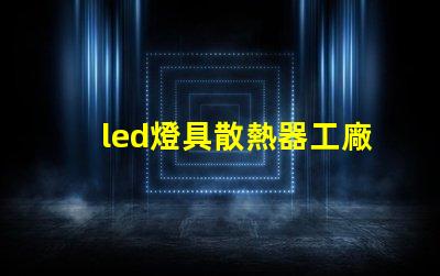 led燈具散熱器工廠揭秘優(yōu)秀散熱器設(shè)計(jì)的秘訣