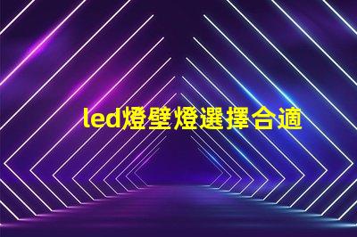 led燈壁燈選擇合適壁燈,提升空間氛圍的秘訣