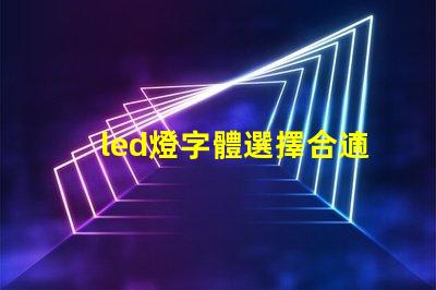 led燈字體選擇合適的LED燈字體提升品牌形象嗎