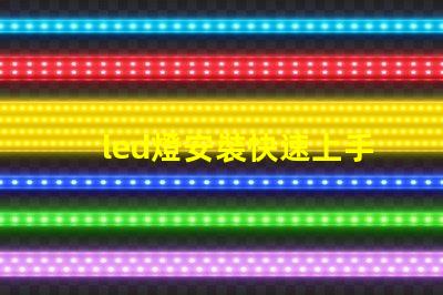 led燈安裝快速上手的LED燈安裝指南,您準(zhǔn)備好了嗎