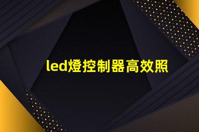 led燈控制器高效照明系統(tǒng)的智能選擇