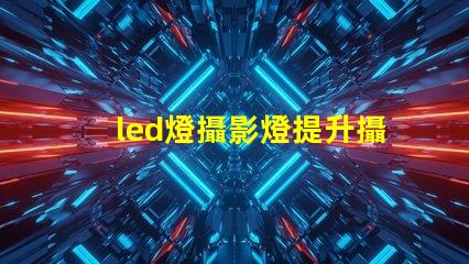 led燈攝影燈提升攝影效果的必備工具嗎