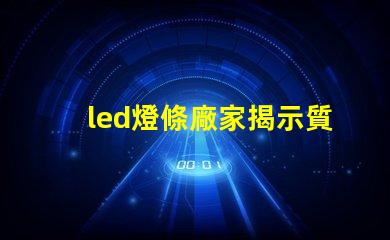 led燈條廠家揭示質(zhì)量與價(jià)格的關(guān)鍵因素