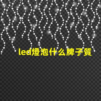 led燈泡什么牌子質(zhì)量好高質(zhì)量LED燈泡品牌推薦