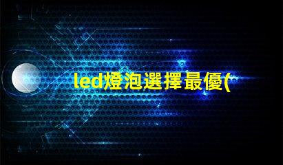 led燈泡選擇最優(yōu)質(zhì)led燈泡的秘訣是什么