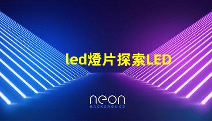 led燈片探索LED燈片的創(chuàng)新應(yīng)用與優(yōu)勢