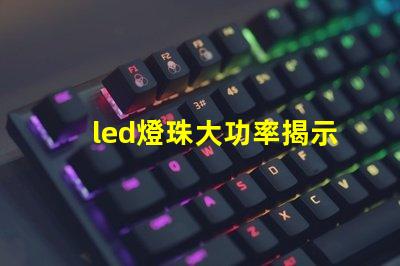 led燈珠大功率揭示高效照明背后的秘密