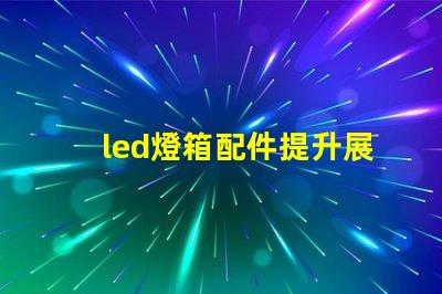 led燈箱配件提升展示效果的關(guān)鍵組件