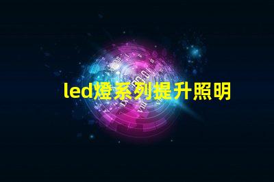 led燈系列提升照明效率的創(chuàng)新解決方案