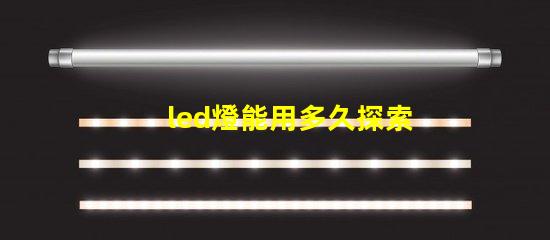 led燈能用多久探索LED燈的使用壽命及其優(yōu)勢(shì)
