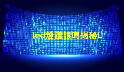 led燈護眼嗎揭秘LED燈對視力的真實影響