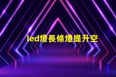 led燈長條燈提升空間美感的理想之選