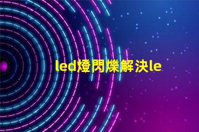 led燈閃爍解決led燈閃爍問題的最佳方案