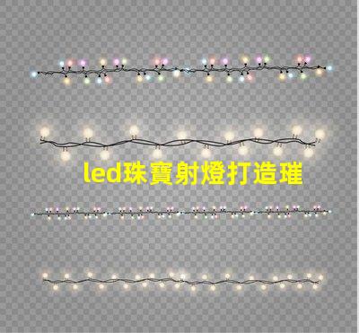 led珠寶射燈打造璀璨效果的最佳選擇