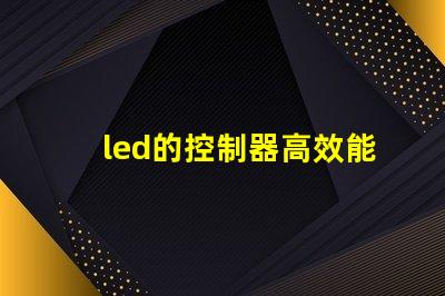 led的控制器高效能控制器選擇指南,提升照明系統(tǒng)管理