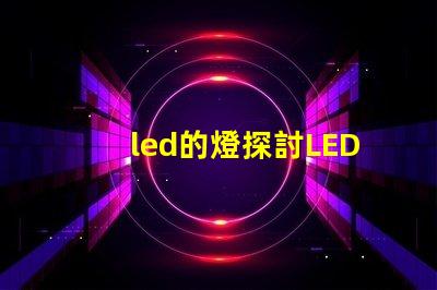 led的燈探討LED燈的節(jié)能與環(huán)保優(yōu)勢