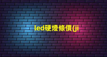 led硬燈條價(jià)格市場(chǎng)行情揭秘,如何選擇最優(yōu)價(jià)格