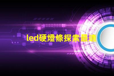 led硬燈條探索最適合您項(xiàng)目的高效照明解決方案