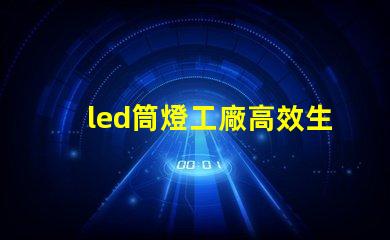 led筒燈工廠高效生產(chǎn)的秘密,你知道嗎