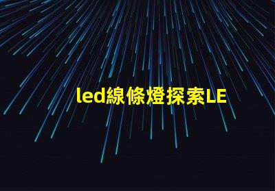 led線條燈探索LED線條燈如何提升商業(yè)空間氛圍