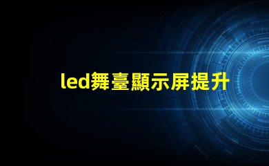 led舞臺顯示屏提升表演效果的關(guān)鍵技術(shù)