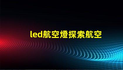 led航空燈探索航空燈技術的未來趨勢與應用