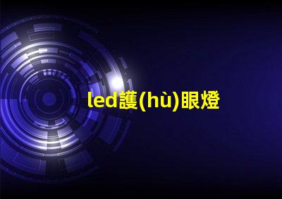 led護(hù)眼燈真的護(hù)眼嗎揭示LED護(hù)眼燈的真實效果與科學(xué)依據(jù)