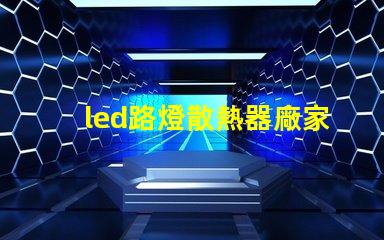 led路燈散熱器廠家優(yōu)質(zhì)散熱器解決方案一覽