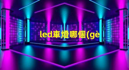 led車燈哪個(gè)牌子好揭示市場上最受歡迎的LED車燈品牌