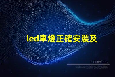 led車燈正確安裝及調(diào)整專業(yè)指南助你輕松上手