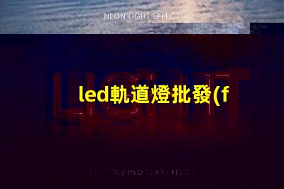 led軌道燈批發(fā)優(yōu)質(zhì)采購(gòu)渠道揭秘,如何選擇最佳供貨商