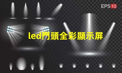 led門頭全彩顯示屏探索最前沿的廣告技術(shù)應(yīng)用