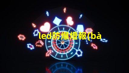 led防爆燈報(bào)價(jià)了解市場(chǎng)行情及性價(jià)比優(yōu)勢(shì)