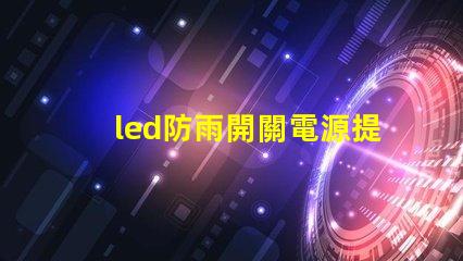 led防雨開關電源提升戶外照明安全的關鍵選擇