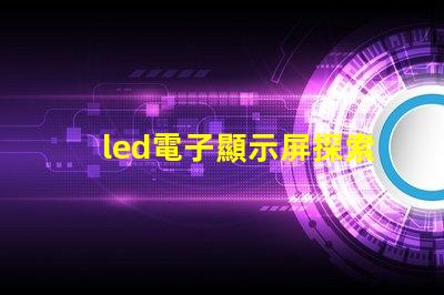 led電子顯示屏探索高效能的LED顯示解決方案