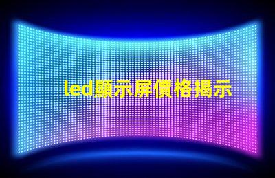led顯示屏價格揭示市場中隱藏的成本秘密