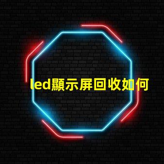 led顯示屏回收如何高效處理過時(shí)的LED顯示屏