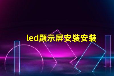 led顯示屏安裝安裝過(guò)程中的常見誤區(qū)解析