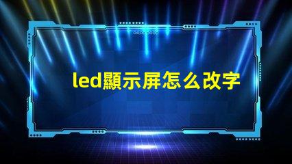 led顯示屏怎么改字輕松掌握LED屏幕文字修改技巧